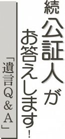 続公証人がお答えします！「遺言Ｑ＆Ａ」（５）