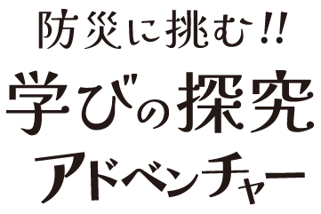 防災に挑む!!学びの探究アドベンチャー